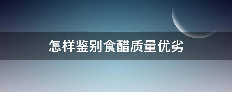 怎样鉴别食醋质量优劣 怎样鉴别食醋质量优劣