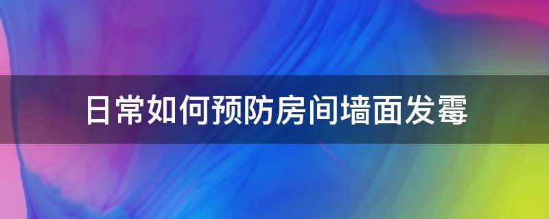 日常如何预防房间墙面发霉 日常如何预防房间墙面发霉问题