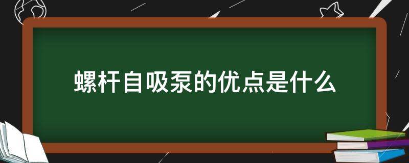 螺杆自吸泵的优点是什么 螺杆自吸泵的优点是什么意思