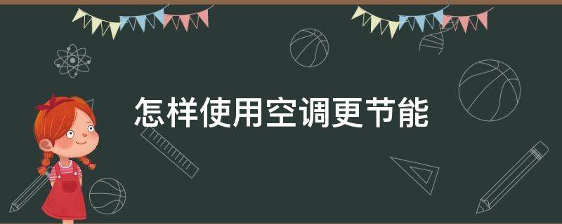 怎样使用空调更节能（怎样使用空调更节能一些）