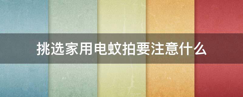 挑选家用电蚊拍要注意什么 家用电蚊拍哪种好