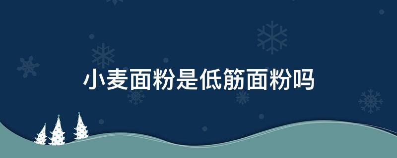 小麦面粉是低筋面粉吗（全麦面粉和普通面粉的区别）