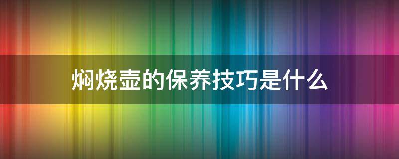焖烧壶的保养技巧是什么（焖烧壶的保养技巧是什么呢）