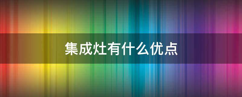 集成灶有什么优点 集成灶有什么优点与缺点