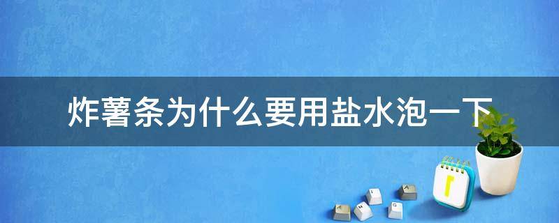 炸薯条为什么要用盐水泡一下（炸薯条为什么要放盐煮）
