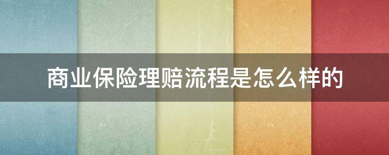 商业保险理赔流程是怎么样的（商业保险的赔付范围及标准）