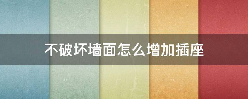 不破坏墙面怎么增加插座（不破坏墙面怎么增加插座功能）