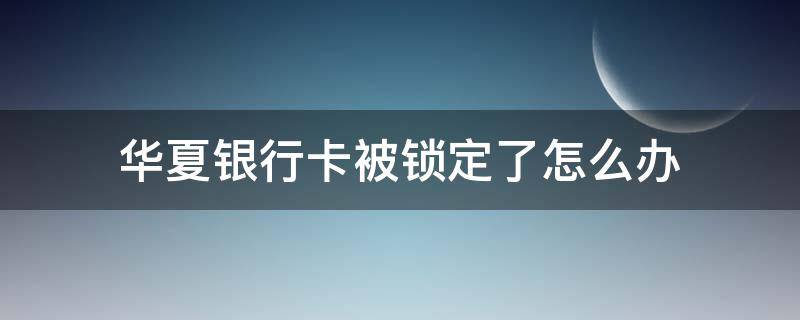 华夏银行卡被锁定了怎么办 密码输错3次第二天能解