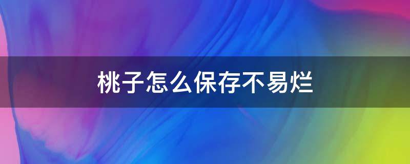 桃子怎么保存不易烂（桃子怎么保存不易烂皮）