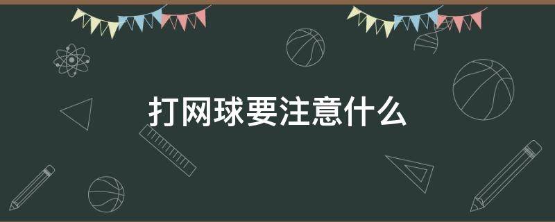 打网球要注意什么（打网球要注意什么细节）