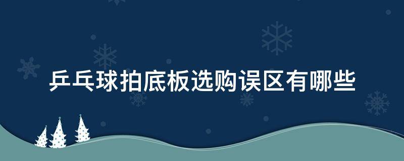 乒乓球拍底板选购误区有哪些（乒乓球拍底板选择）