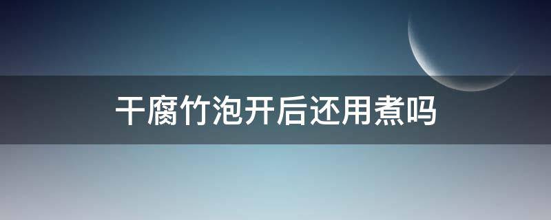 干腐竹泡开后还用煮吗 干腐竹泡开后还用煮吗能吃吗
