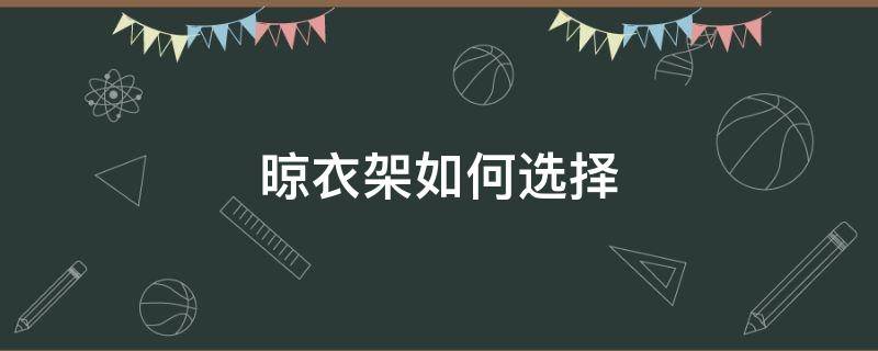 晾衣架如何选择（电动晾衣架如何选择）