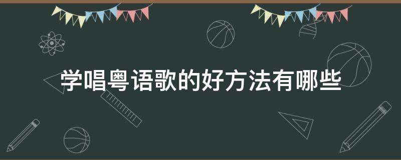 学唱粤语歌的好方法有哪些（学唱粤语歌的好方法有哪些视频）