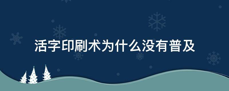 活字印刷术为什么没有普及 活字印刷术为什么没有普及到中国