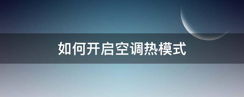 如何开启空调热模式 如何开启空调热模式视频
