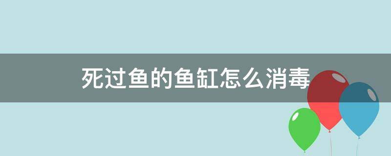 死过鱼的鱼缸怎么消毒（死鱼后鱼缸的清理）