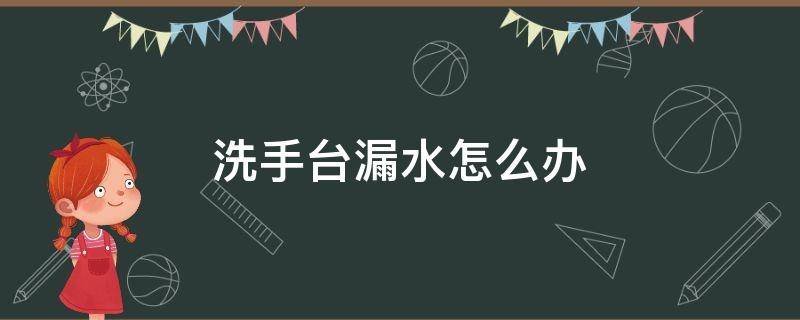 洗手台漏水怎么办 厨房洗手台漏水怎么办