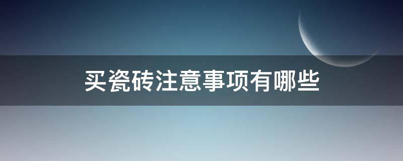 买瓷砖注意事项有哪些 买瓷砖的时候应该注意什么不被坑