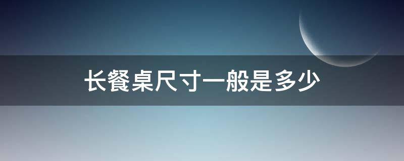 长餐桌尺寸一般是多少 8人长餐桌尺寸一般是多少