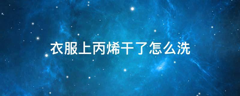 衣服上丙烯干了怎么洗（衣服沾了丙烯怎么洗）