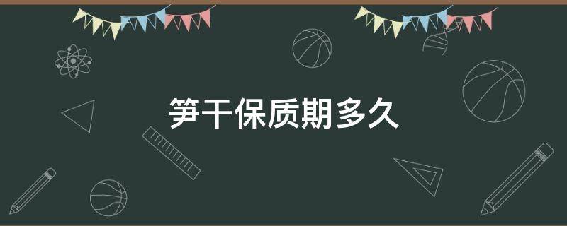 笋干保质期多久 笋干的保质期