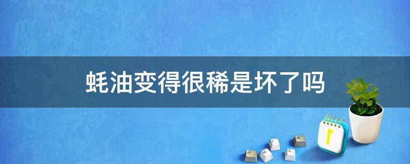 蚝油变得很稀是坏了吗（蚝油变稀了可以吃不）