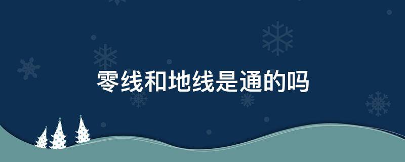 零线和地线是通的吗