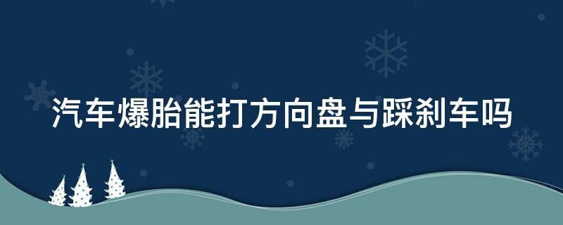 汽车爆胎能打方向盘与踩刹车吗（车辆爆胎可以踩制动吗）