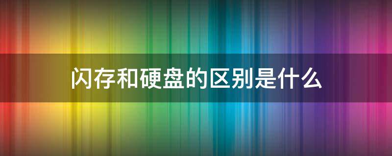 闪存和硬盘的区别是什么 闪存和硬盘有什么区别