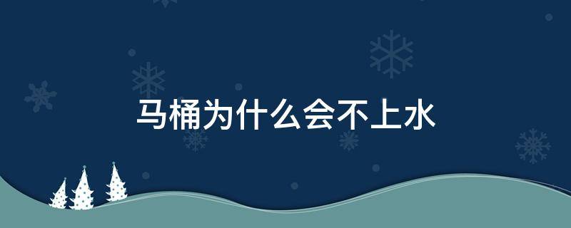 马桶为什么会不上水 马桶为什么会不上水的原因