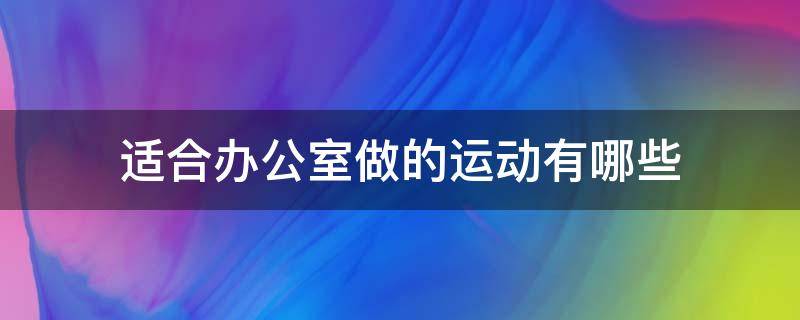 适合办公室做的运动有哪些（适合办公室做的运动有哪些呢）