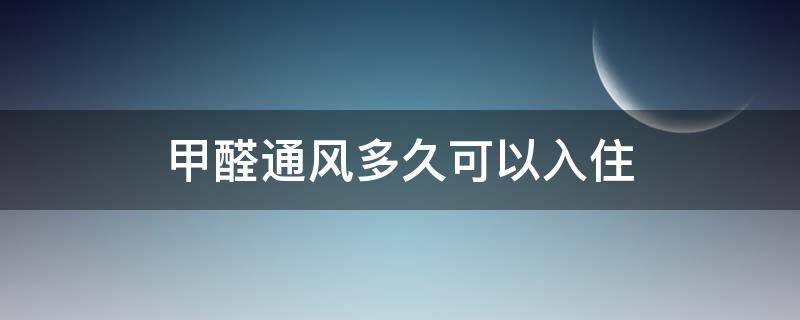 甲醛通风多久可以入住（甲醛通风多久可以入住新房子）