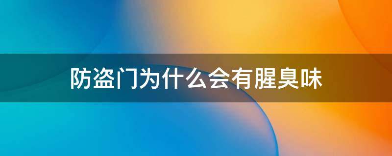 防盗门为什么会有腥臭味（防盗门有腥臭味原因）