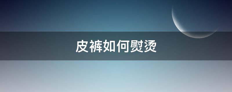 皮裤如何熨烫（皮裤子怎么熨烫）