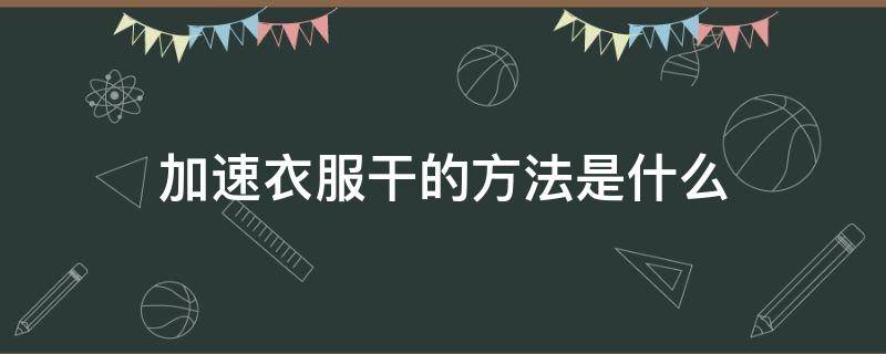 加速衣服干的方法是什么（如何加速衣服缩水）