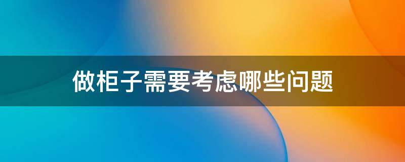 做柜子需要考虑哪些问题（做柜子需要考虑哪些问题和建议）