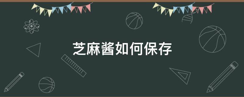 芝麻酱如何保存（芝麻酱如何保存 丁香医生）