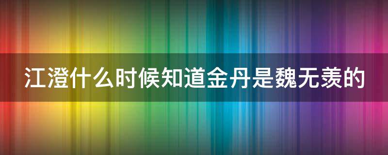 江澄什么时候知道金丹是魏无羡的 魔道祖师江澄什么时候知道金丹是魏无羡的