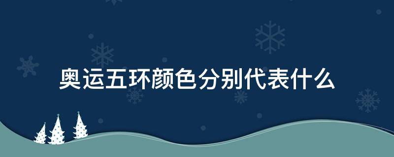 奥运五环颜色分别代表什么 奥运五环颜色分别代表什么运动