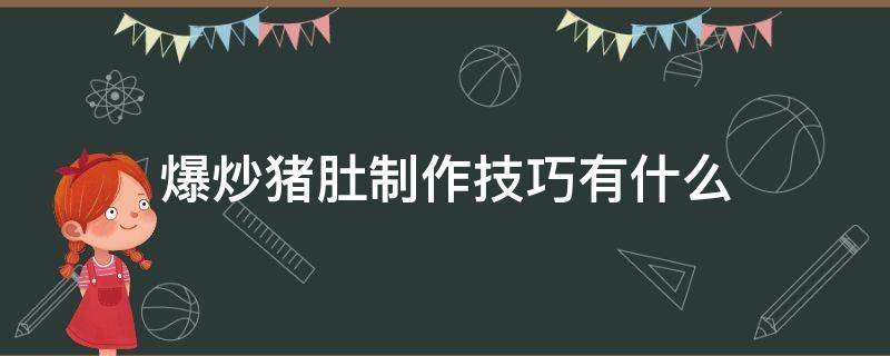爆炒猪肚制作技巧有什么（爆炒猪肚制作技巧有什么好处）