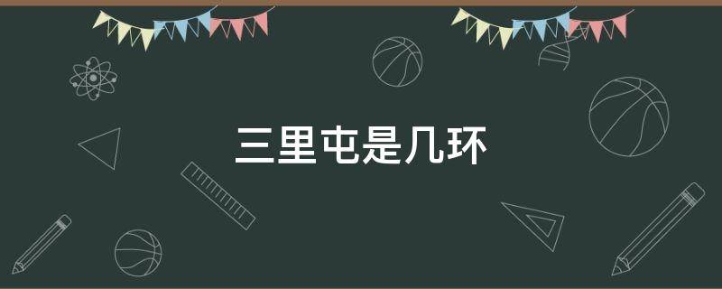 三里屯是几环（三里屯是几环以内）