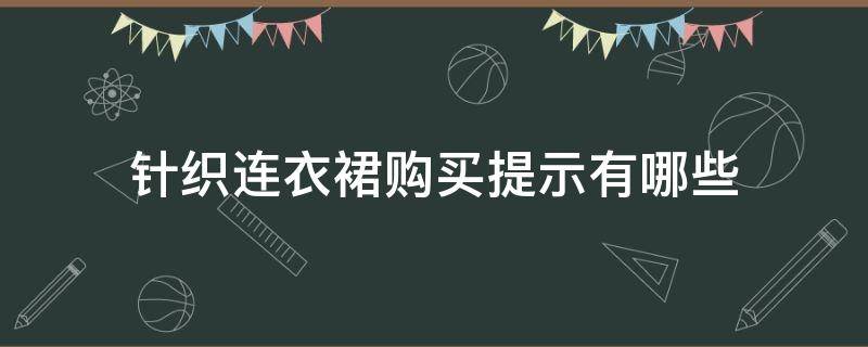 针织连衣裙购买提示有哪些（针织连衣裙的卖点介绍）