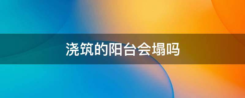 浇筑的阳台会塌吗（浇筑的阳台会塌吗图片）