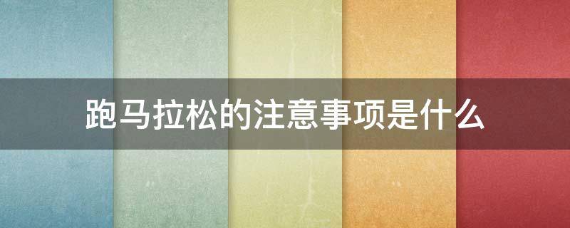 跑马拉松的注意事项是什么 跑马拉松的注意事项是什么呢