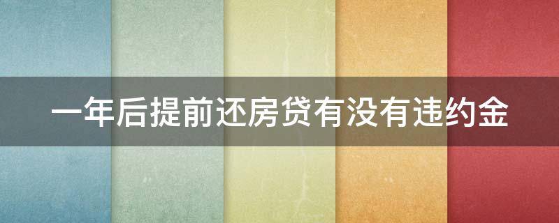 一年后提前还房贷有没有违约金（一年后提前还房贷有没有违约金啊）