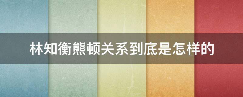 林知衡熊顿关系到底是怎样的 林知衡熊顿天台看星星第几集
