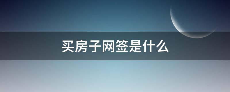买房子网签是什么（买房子网签是什么意思）