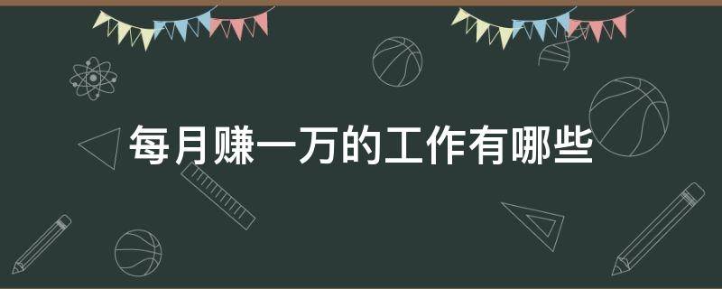 每月赚一万的工作有哪些 每个月赚一万