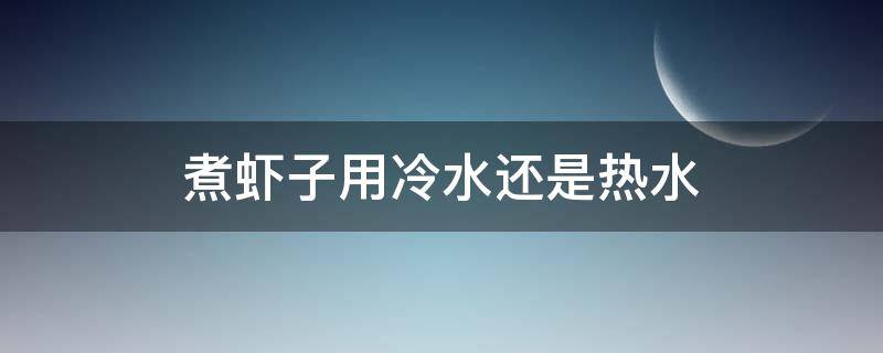煮虾子用冷水还是热水 煮虾子用冷水还是热水下锅
